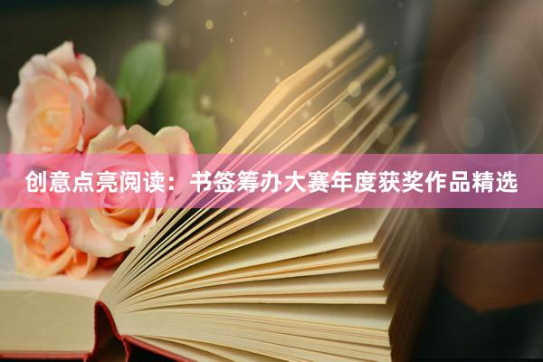 创意点亮阅读：书签筹办大赛年度获奖作品精选